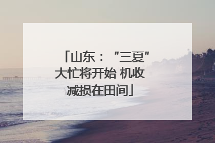 山东：“三夏”大忙将开始 机收减损在田间
