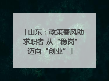 山东：政策春风助求职者 从“稳岗”迈向“创业”