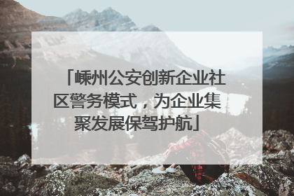 嵊州公安创新企业社区警务模式，为企业集聚发展保驾护航