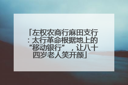 左权农商行麻田支行：太行革命根据地上的“移动银行”，让八十四岁老人笑开颜