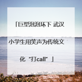 巨型泡泡环下 武汉小学生用笑声为传统文化“打call”