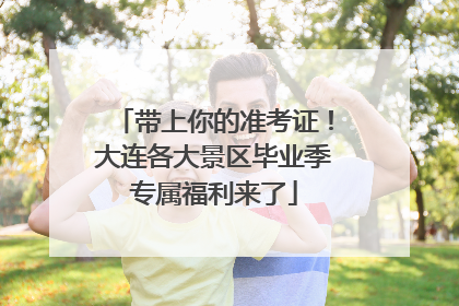 带上你的准考证！大连各大景区毕业季专属福利来了