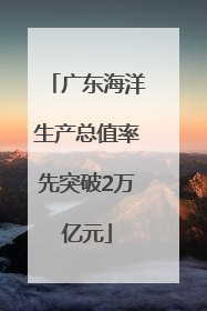 广东海洋生产总值率先突破2万亿元
