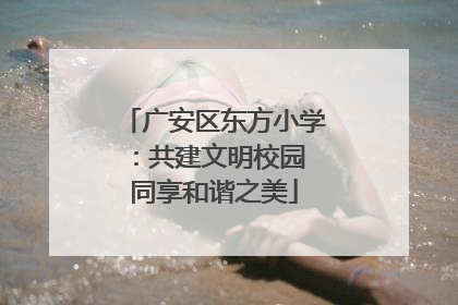 广安区东方小学：共建文明校园 同享和谐之美