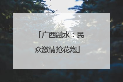 广西融水：民众激情抢花炮