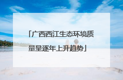 广西西江生态环境质量呈逐年上升趋势