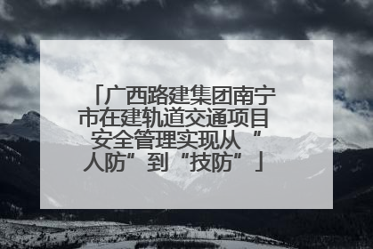 广西路建集团南宁市在建轨道交通项目 安全管理实现从“人防”到“技防”