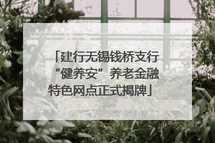 建行无锡钱桥支行“健养安”养老金融特色网点正式揭牌