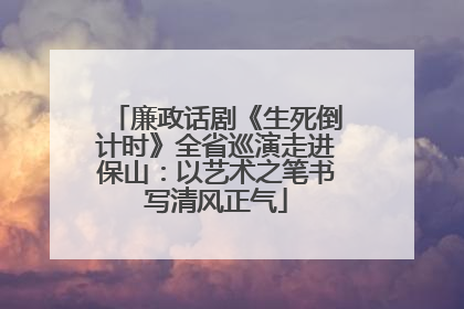 廉政话剧《生死倒计时》全省巡演走进保山：以艺术之笔书写清风正气