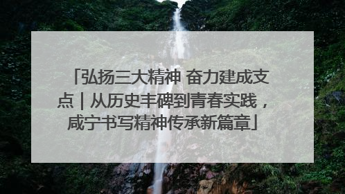 弘扬三大精神 奋力建成支点｜从历史丰碑到青春实践，咸宁书写精神传承新篇章