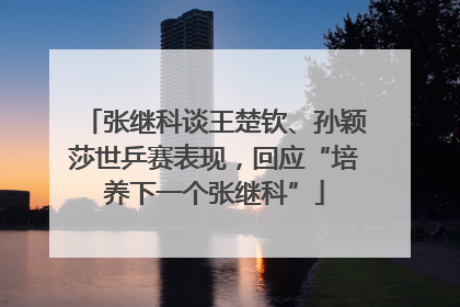 张继科谈王楚钦、孙颖莎世乒赛表现，回应“培养下一个张继科”