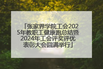 张家界学院工会2025年教职工健康跑总结暨2024年工会评奖评优表彰大会圆满举行