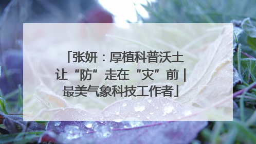 张妍：厚植科普沃土 让“防”走在“灾”前｜最美气象科技工作者