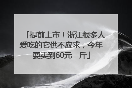提前上市！浙江很多人爱吃的它供不应求，今年要卖到60元一斤