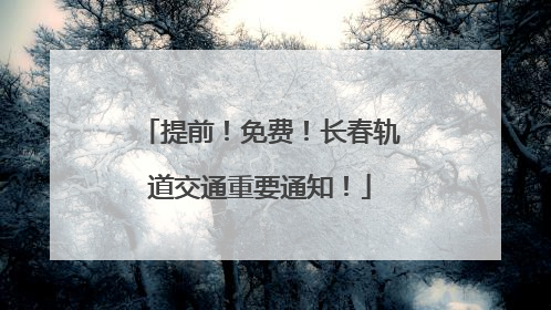提前！免费！长春轨道交通重要通知！
