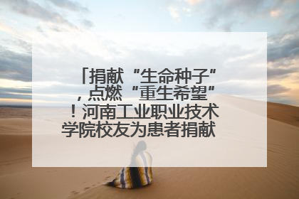捐献“生命种子”，点燃“重生希望”！河南工业职业技术学院校友为患者捐献造血干细胞
