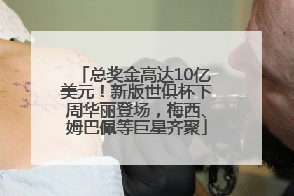 总奖金高达10亿美元！新版世俱杯下周华丽登场，梅西、姆巴佩等巨星齐聚