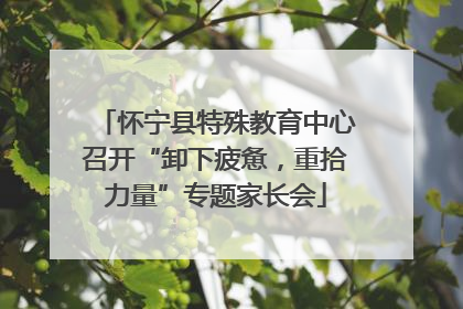 怀宁县特殊教育中心召开“卸下疲惫，重拾力量”专题家长会