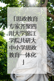 思政教育专家齐聚四川大学锦江学院共研大中小学思政教育一体化