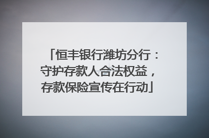 恒丰银行潍坊分行：守护存款人合法权益，存款保险宣传在行动
