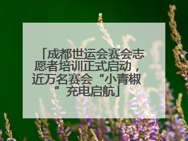成都世运会赛会志愿者培训正式启动，近万名赛会“小青椒”充电启航