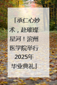 承仁心妙术，赴璀璨星河！滨州医学院举行2025年毕业典礼