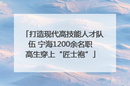 打造现代高技能人才队伍 宁海1200余名职高生穿上“匠士袍”