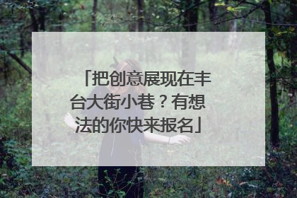 把创意展现在丰台大街小巷？有想法的你快来报名