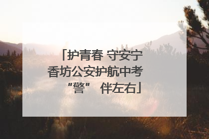 护青春 守安宁 香坊公安护航中考 “警” 伴左右