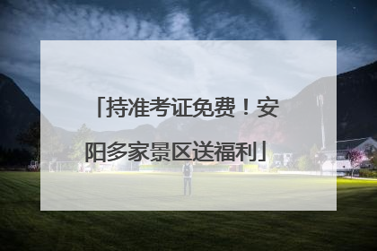 持准考证免费！安阳多家景区送福利