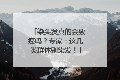 染头发真的会致癌吗？专家：这几类群体别染发！