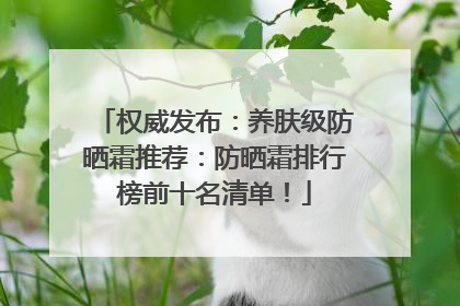 权威发布：养肤级防晒霜推荐：防晒霜排行榜前十名清单！
