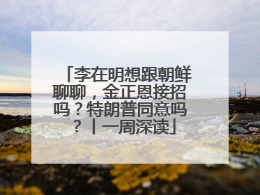 李在明想跟朝鲜聊聊，金正恩接招吗？特朗普同意吗？丨一周深读