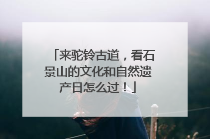 来驼铃古道，看石景山的文化和自然遗产日怎么过！