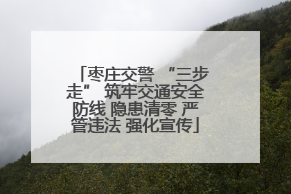 枣庄交警 “三步走” 筑牢交通安全防线 隐患清零 严管违法 强化宣传