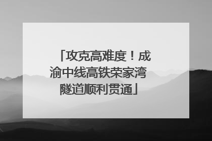 攻克高难度！成渝中线高铁荣家湾隧道顺利贯通
