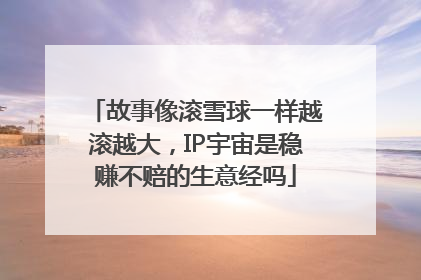 故事像滚雪球一样越滚越大，IP宇宙是稳赚不赔的生意经吗