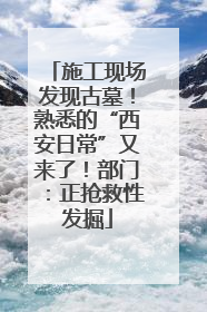 施工现场发现古墓！熟悉的“西安日常”又来了！部门：正抢救性发掘