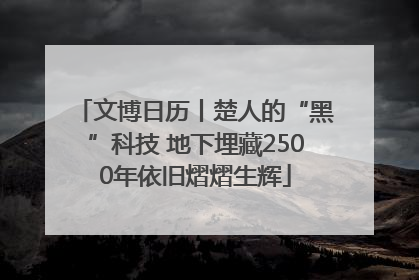 文博日历丨楚人的“黑”科技 地下埋藏2500年依旧熠熠生辉