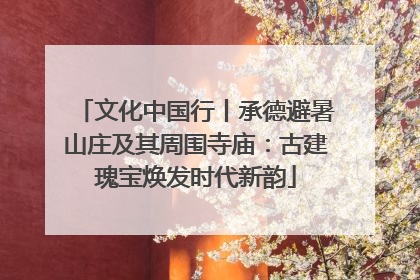 文化中国行丨承德避暑山庄及其周围寺庙：古建瑰宝焕发时代新韵