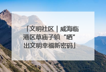 文明社区｜威海临港区草庙子镇“晒”出文明幸福新密码