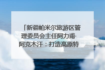 新疆帕米尔旅游区管理委员会主任阿力甫·阿克木汗：打造高原特色文旅品牌 推动县域旅游高质量发展｜第七届全国县域旅游研究成果发布系列活动