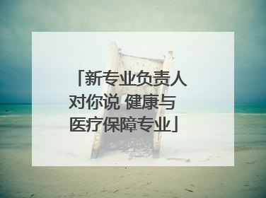 新专业负责人对你说 健康与医疗保障专业