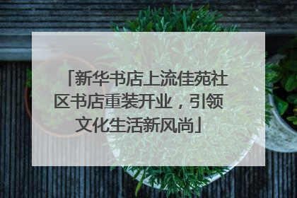 新华书店上流佳苑社区书店重装开业，引领文化生活新风尚