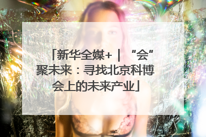 新华全媒+｜“会”聚未来：寻找北京科博会上的未来产业