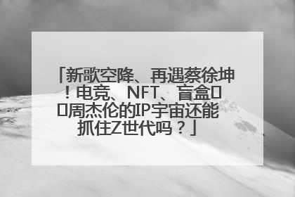 新歌空降、再遇蔡徐坤!电竞、NFT、盲盒⋯⋯周杰伦的IP宇宙还能抓住Z世代吗?