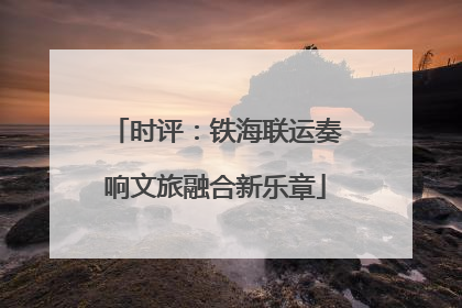 时评：铁海联运奏响文旅融合新乐章