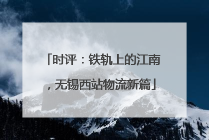 时评：铁轨上的江南，无锡西站物流新篇