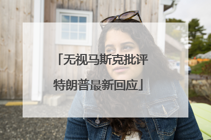 无视马斯克批评 特朗普最新回应