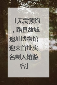 无需预约，路县故城遗址博物馆迎来首批实名制入馆游客